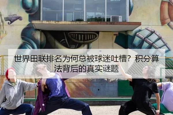 世界田联排名为何总被球迷吐槽？积分算法背后的真实谜题